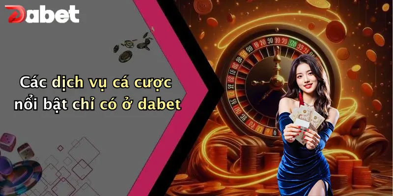 Các dịch vụ cá cược nổi bật chỉ có ở dabet