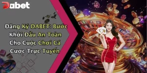 Đăng Ký DABET: Bước Khởi Đầu An Toàn Cho Cuộc Chơi Cá Cược Trực Tuyến
