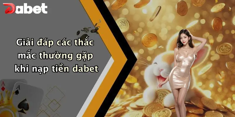 Giải đáp các thắc mắc thường gặp khi nạp tiền dabet
