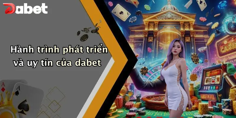 Hành trình phát triển và uy tín của dabet