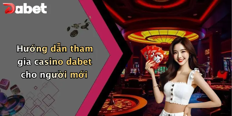 Hướng dẫn tham gia casino dabet cho người mới