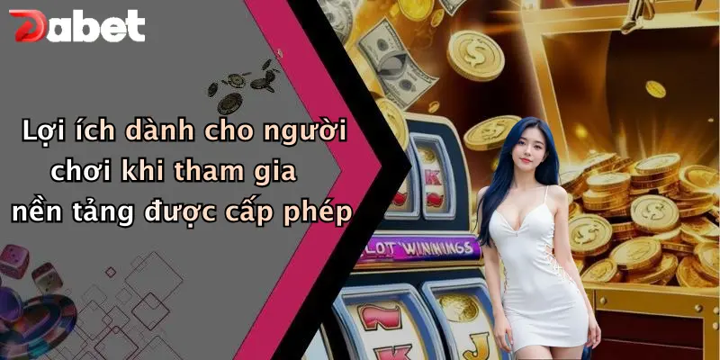 Lợi ích dành cho người chơi khi tham gia nền tảng được cấp phép