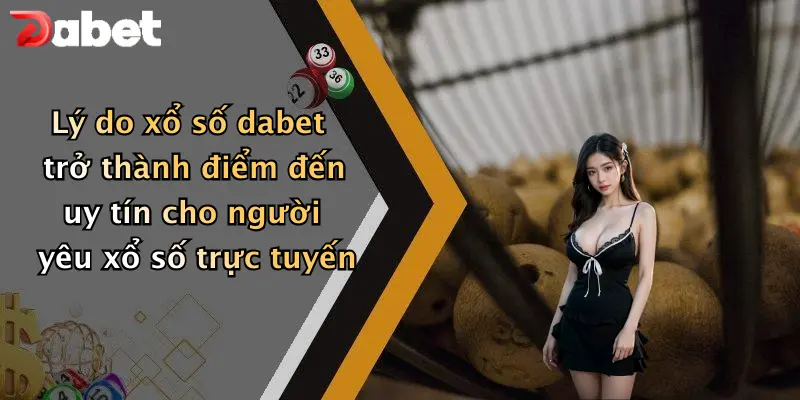 Lý do xổ số dabet trở thành điểm đến uy tín cho người yêu xổ số trực tuyến