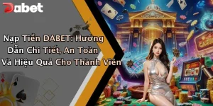 Nạp Tiền DABET: Hướng Dẫn Chi Tiết, An Toàn Và Hiệu Quả Cho Thành Viên