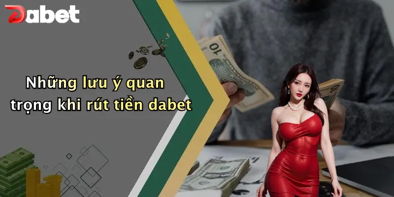 Những lưu ý quan trọng khi rút tiền dabet