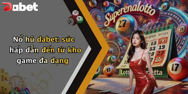 Nổ hũ dabet: sức hấp dẫn đến từ kho game đa dạng