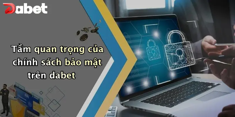 Tầm quan trọng của chính sách bảo mật trên dabet